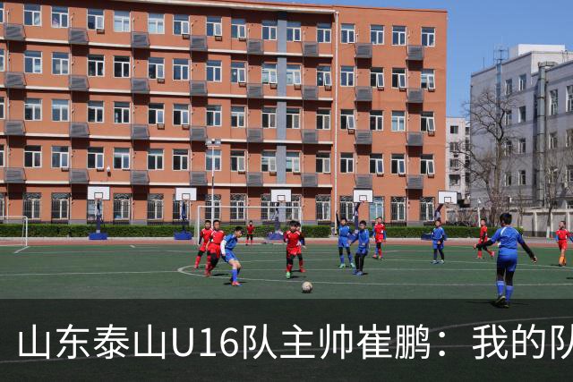 山东泰山U16队主帅崔鹏：我的队伍里 没有理所当然